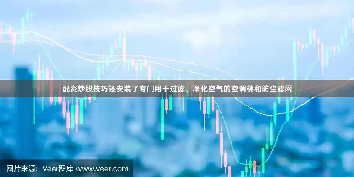 配资炒股技巧还安装了专门用于过滤、净化空气的空调棉和防尘滤网