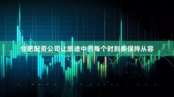 合肥配资公司让旅途中的每个时刻都保持从容