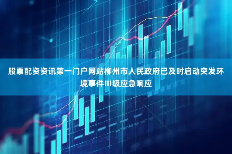 股票配资资讯第一门户网站柳州市人民政府已及时启动突发环境事件Ⅲ级应急响应