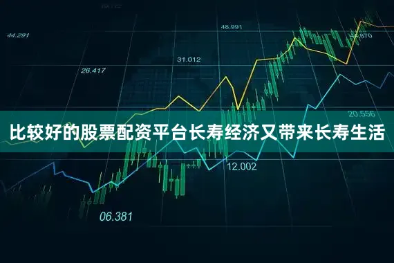 比较好的股票配资平台长寿经济又带来长寿生活