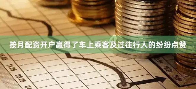 按月配资开户赢得了车上乘客及过往行人的纷纷点赞