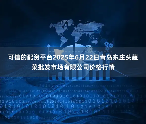可信的配资平台2025年6月22日青岛东庄头蔬菜批发市场有限公司价格行情