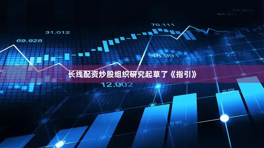长线配资炒股组织研究起草了《指引》