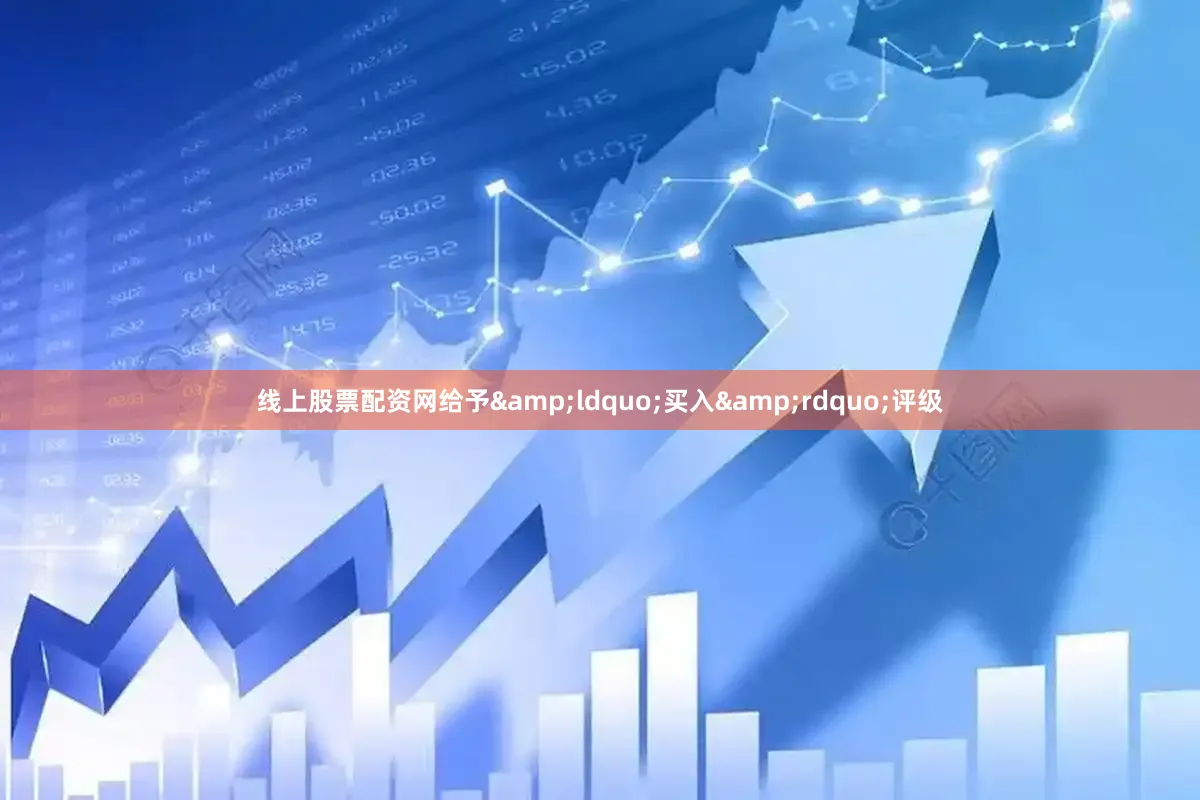 线上股票配资网给予&ldquo;买入&rdquo;评级