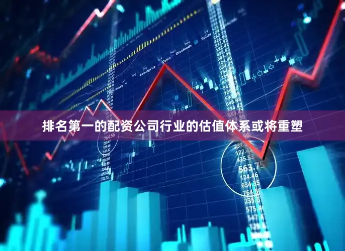 排名第一的配资公司行业的估值体系或将重塑