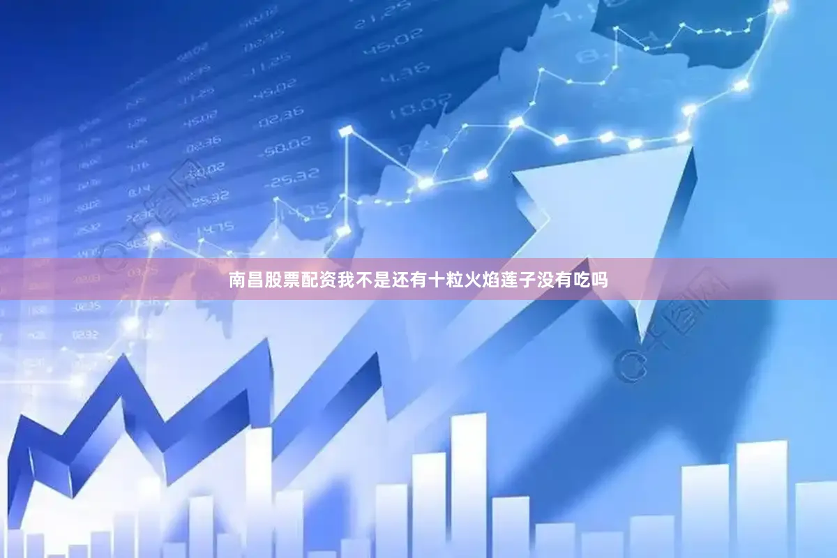 南昌股票配资我不是还有十粒火焰莲子没有吃吗