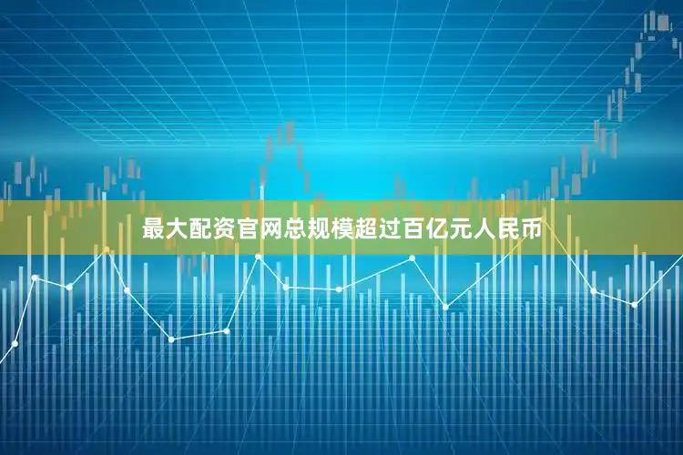 最大配资官网总规模超过百亿元人民币