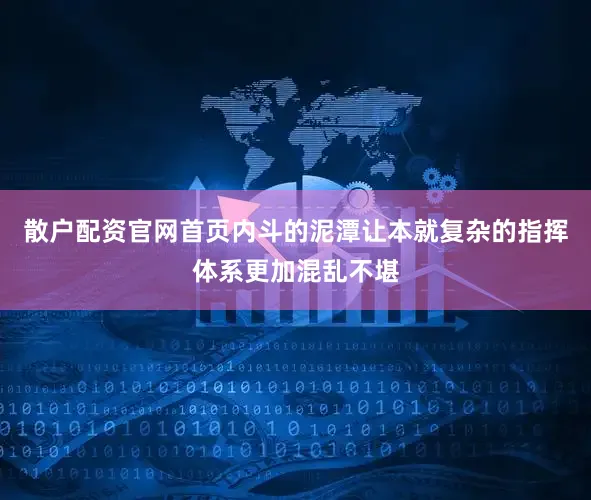散户配资官网首页内斗的泥潭让本就复杂的指挥体系更加混乱不堪