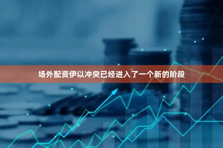 场外配资伊以冲突已经进入了一个新的阶段