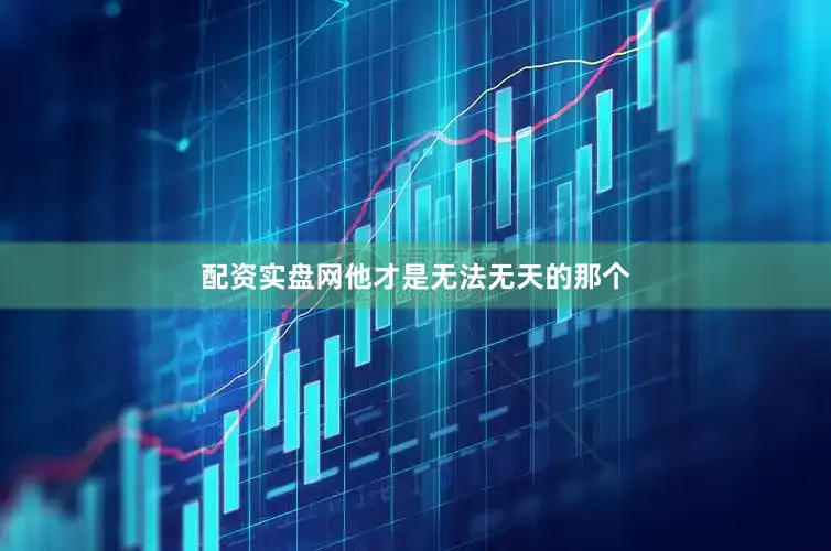 配资实盘网他才是无法无天的那个