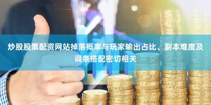 炒股股票配资网站掉落概率与玩家输出占比、副本难度及词条搭配密切相关