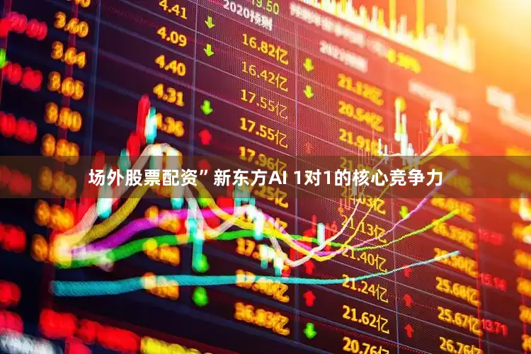 场外股票配资”　　新东方AI 1对1的核心竞争力
