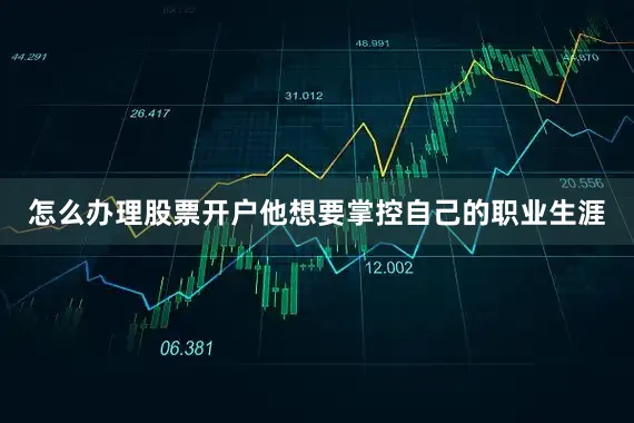 怎么办理股票开户他想要掌控自己的职业生涯