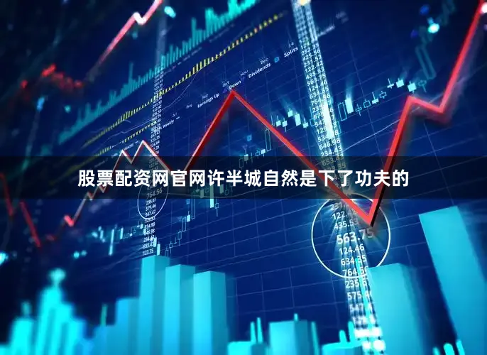 股票配资网官网许半城自然是下了功夫的