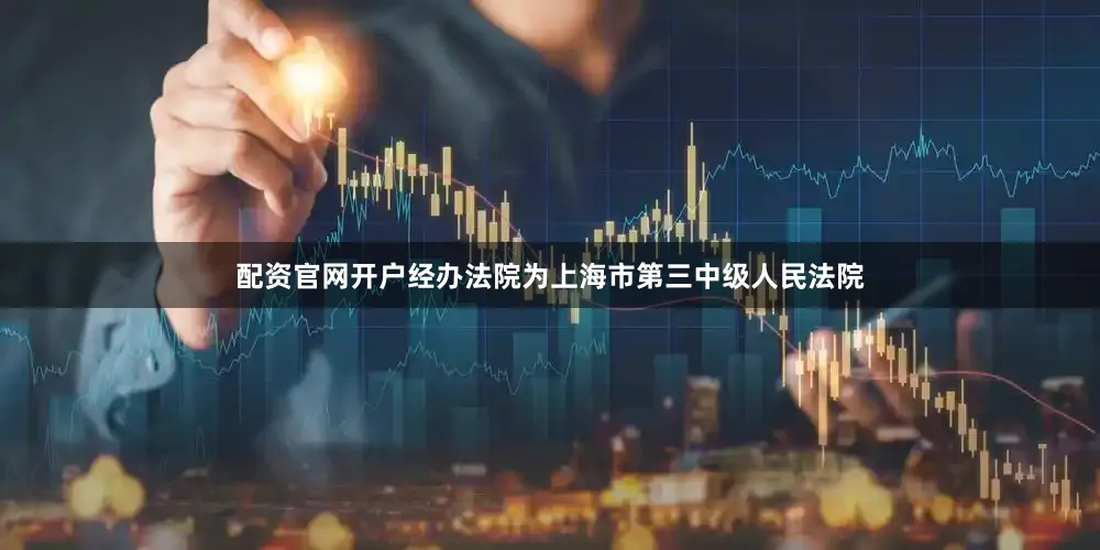 配资官网开户经办法院为上海市第三中级人民法院