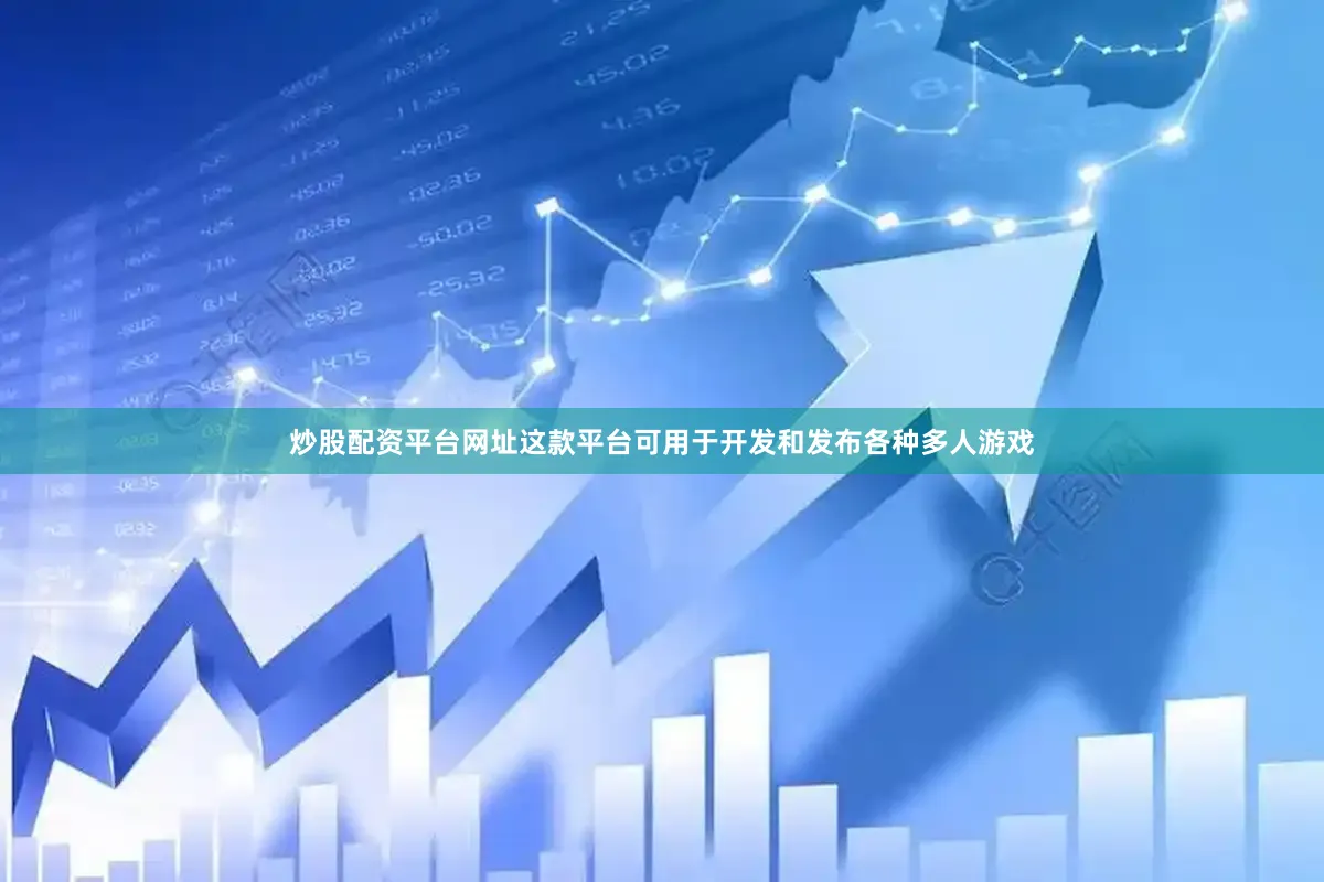 炒股配资平台网址这款平台可用于开发和发布各种多人游戏