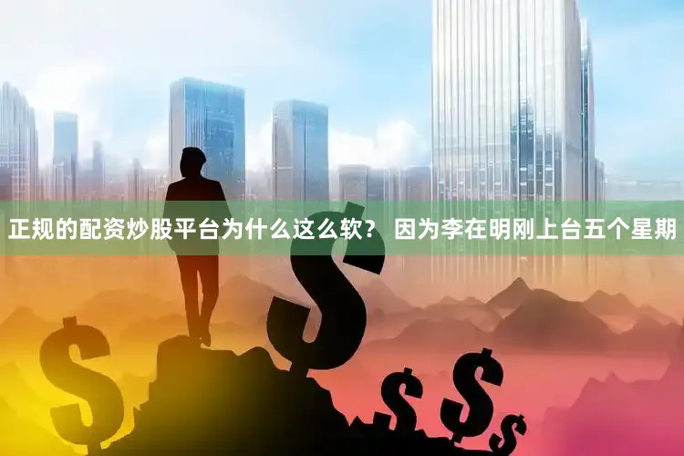 正规的配资炒股平台为什么这么软？ 因为李在明刚上台五个星期