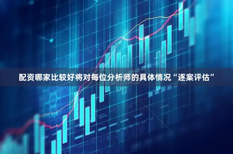 配资哪家比较好将对每位分析师的具体情况“逐案评估”