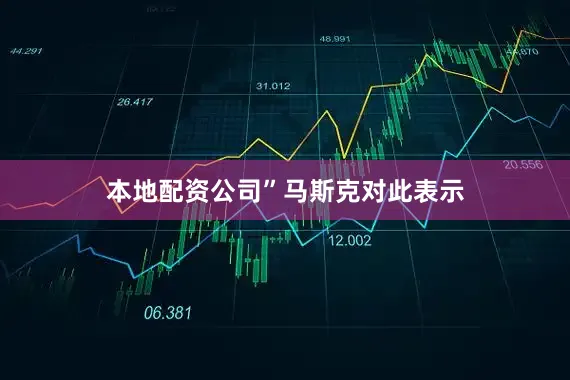 本地配资公司”　　马斯克对此表示