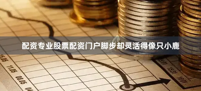 配资专业股票配资门户脚步却灵活得像只小鹿