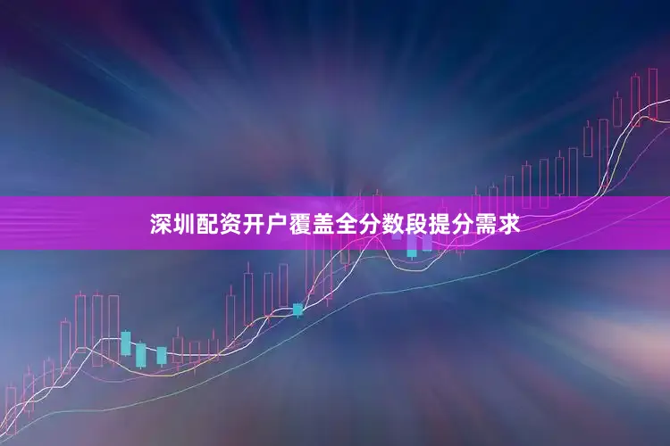 深圳配资开户覆盖全分数段提分需求