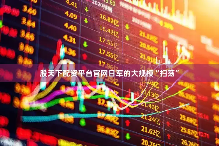 股天下配资平台官网日军的大规模“扫荡”