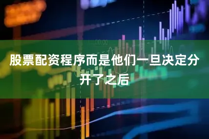股票配资程序而是他们一旦决定分开了之后