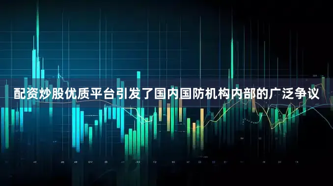 配资炒股优质平台引发了国内国防机构内部的广泛争议