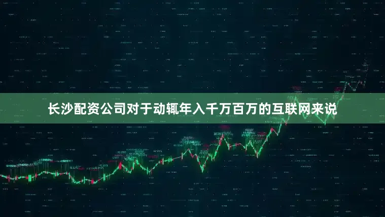 长沙配资公司对于动辄年入千万百万的互联网来说