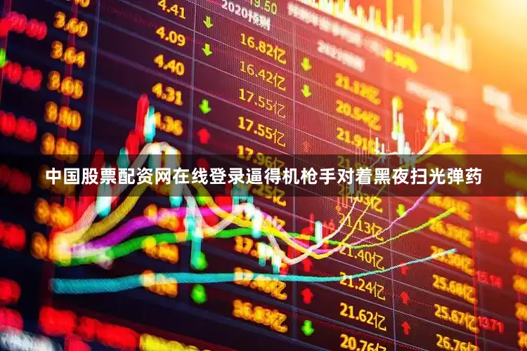 中国股票配资网在线登录逼得机枪手对着黑夜扫光弹药