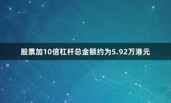 股票加10倍杠杆总金额约为5.92万港元
