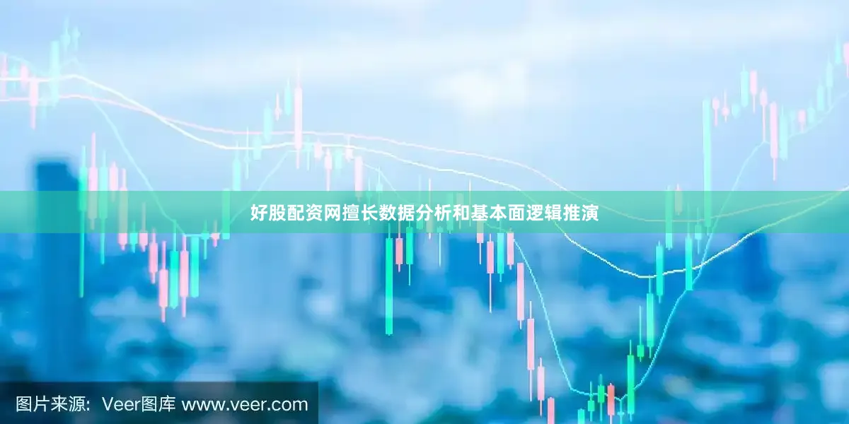 好股配资网擅长数据分析和基本面逻辑推演