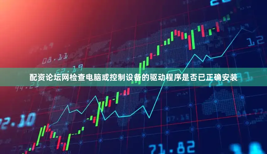 配资论坛网检查电脑或控制设备的驱动程序是否已正确安装