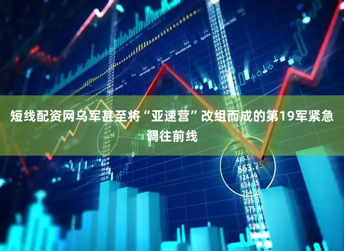 短线配资网乌军甚至将“亚速营”改组而成的第19军紧急调往前线