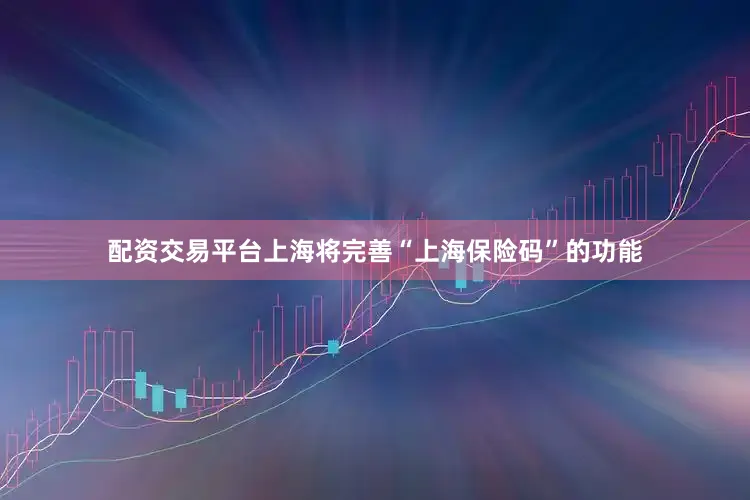 配资交易平台上海将完善“上海保险码”的功能
