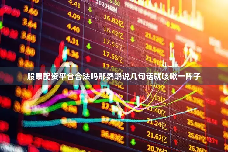 股票配资平台合法吗那鹦鹉说几句话就咳嗽一阵子