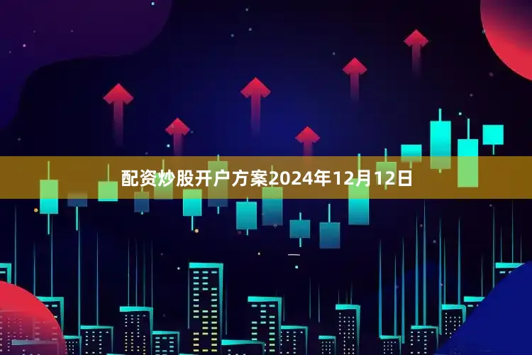 配资炒股开户方案2024年12月12日