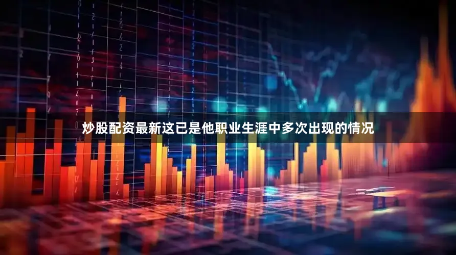 炒股配资最新这已是他职业生涯中多次出现的情况