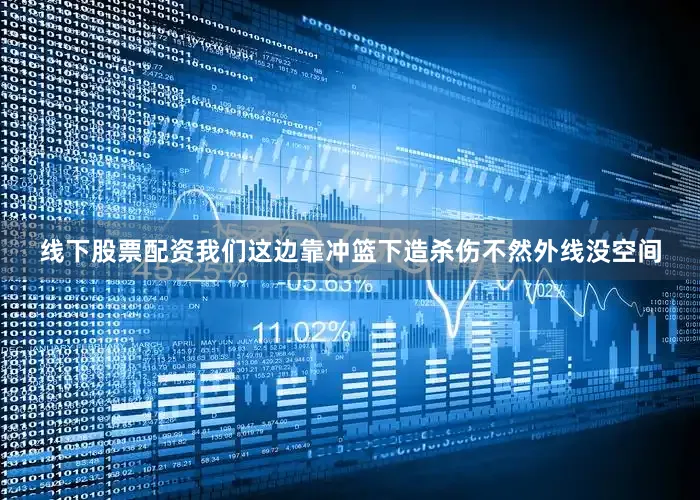 线下股票配资我们这边靠冲篮下造杀伤不然外线没空间